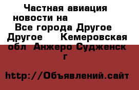 Частная авиация, новости на AirCargoNews - Все города Другое » Другое   . Кемеровская обл.,Анжеро-Судженск г.